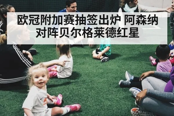 欧冠附加赛抽签出炉 阿森纳对阵贝尔格莱德红星