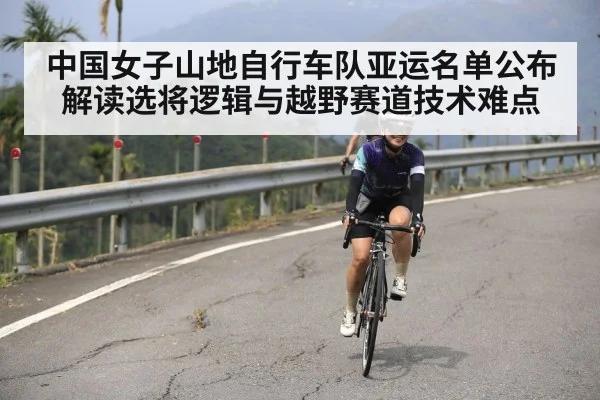 中国女子山地自行车队亚运名单公布 解读选将逻辑与越野赛道技术难点