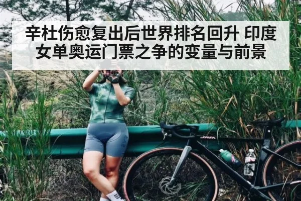 辛杜伤愈复出后世界排名回升 印度女单奥运门票之争的变量与前景