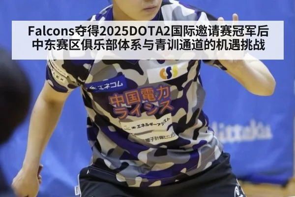 Falcons夺得2025DOTA2国际邀请赛冠军后中东赛区俱乐部体系与青训通道的机遇挑战